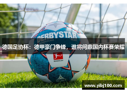 德国足协杯:德甲豪门争锋,谁将问鼎国内杯赛荣耀 德国足协杯:德甲豪门争锋,谁将问鼎国内杯赛荣耀
