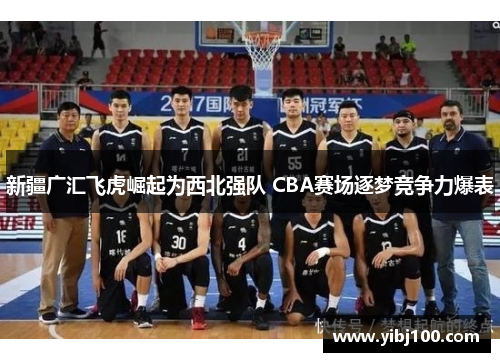 新疆广汇飞虎崛起为西北强队 CBA赛场逐梦竞争力爆表 新疆广汇飞虎崛起为西北强队 CBA赛场逐梦竞争力爆表