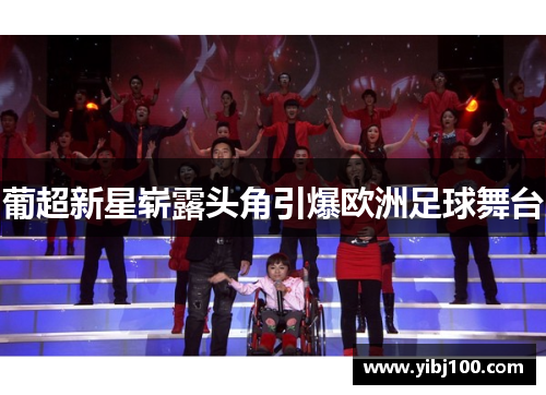 葡超新星崭露头角引爆欧洲足球舞台 葡超新星崭露头角引爆欧洲足球舞台