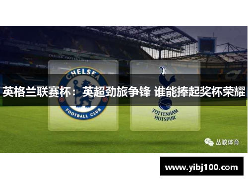 英格兰联赛杯:英超劲旅争锋 谁能捧起奖杯荣耀 英格兰联赛杯:英超劲旅争锋 谁能捧起奖杯荣耀