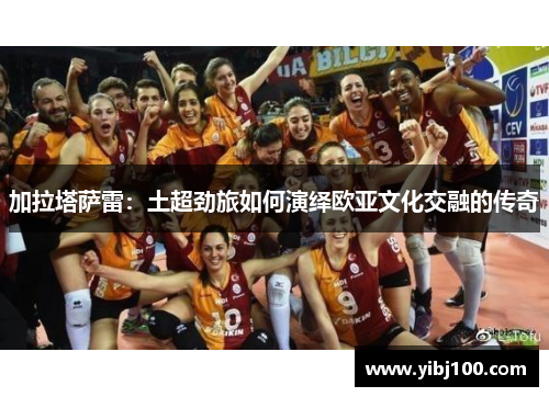 加拉塔萨雷:土超劲旅如何演绎欧亚文化交融的传奇 加拉塔萨雷:土超劲旅如何演绎欧亚文化交融的传奇