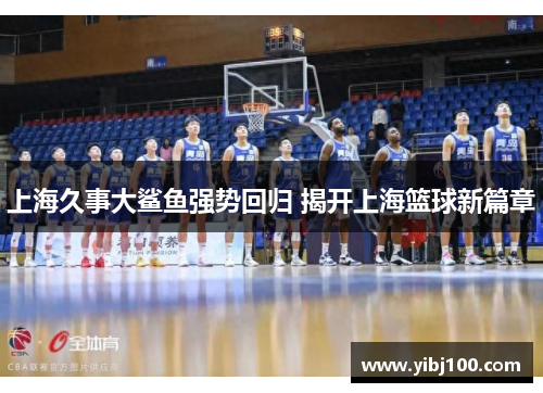 上海久事大鲨鱼强势回归 揭开上海篮球新篇章 上海久事大鲨鱼强势回归 揭开上海篮球新篇章