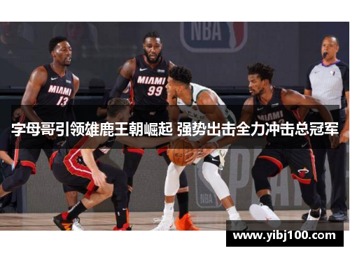 字母哥引领雄鹿王朝崛起 强势出击全力冲击总冠军 字母哥引领雄鹿王朝崛起 强势出击全力冲击总冠军