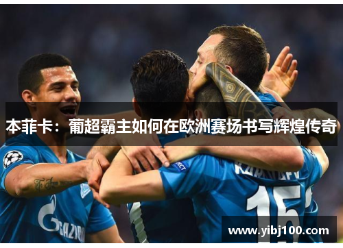 本菲卡:葡超霸主如何在欧洲赛场书写辉煌传奇 本菲卡:葡超霸主如何在欧洲赛场书写辉煌传奇