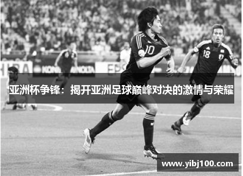 亚洲杯争锋:揭开亚洲足球巅峰对决的激情与荣耀 亚洲杯争锋:揭开亚洲足球巅峰对决的激情与荣耀