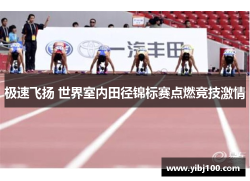 极速飞扬 世界室内田径锦标赛点燃竞技激情 极速飞扬 世界室内田径锦标赛点燃竞技激情