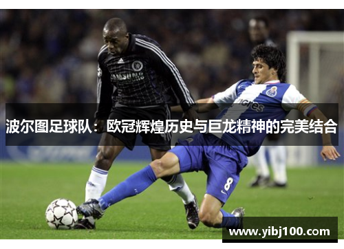 波尔图足球队:欧冠辉煌历史与巨龙精神的完美结合 波尔图足球队:欧冠辉煌历史与巨龙精神的完美结合