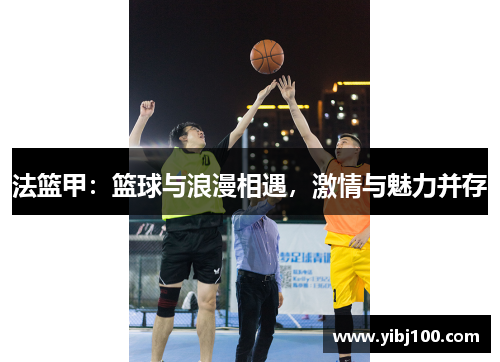法篮甲:篮球与浪漫相遇,激情与魅力并存 法篮甲:篮球与浪漫相遇,激情与魅力并存