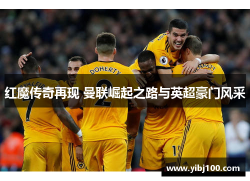红魔传奇再现 曼联崛起之路与英超豪门风采 红魔传奇再现 曼联崛起之路与英超豪门风采