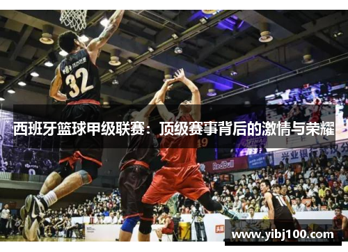 西班牙篮球甲级联赛:顶级赛事背后的激情与荣耀 西班牙篮球甲级联赛:顶级赛事背后的激情与荣耀