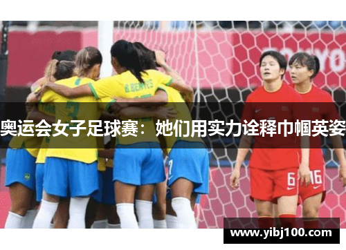 奥运会女子足球赛:她们用实力诠释巾帼英姿 奥运会女子足球赛:她们用实力诠释巾帼英姿