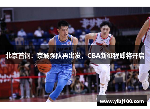 北京首钢:京城强队再出发,CBA新征程即将开启 北京首钢:京城强队再出发,CBA新征程即将开启