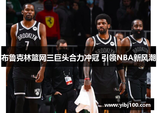 布鲁克林篮网三巨头合力冲冠 引领NBA新风潮 布鲁克林篮网三巨头合力冲冠 引领NBA新风潮