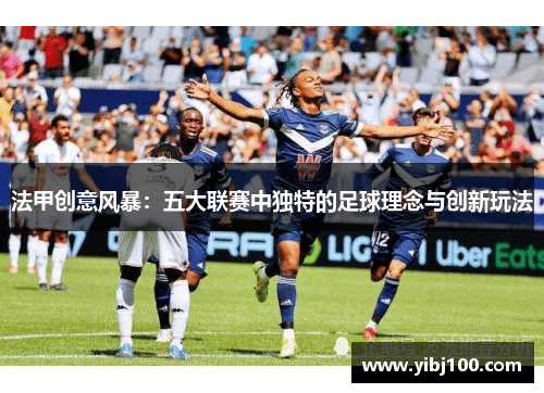 法甲创意风暴:五大联赛中独特的足球理念与创新玩法 法甲创意风暴:五大联赛中独特的足球理念与创新玩法