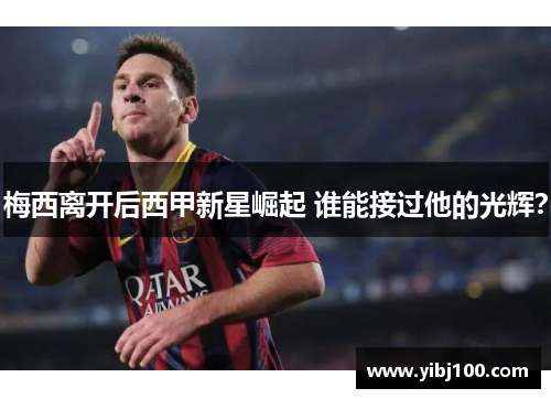 梅西离开后西甲新星崛起 谁能接过他的光辉? 梅西离开后西甲新星崛起 谁能接过他的光辉?