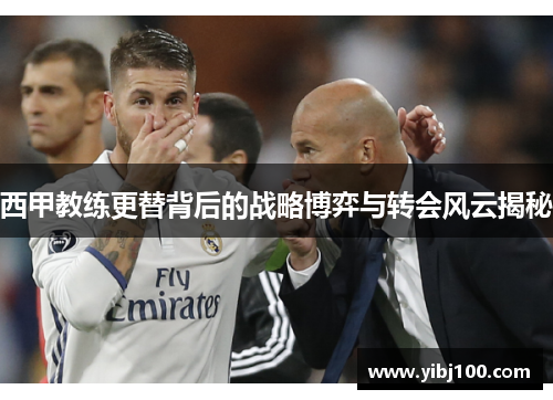 西甲教练更替背后的战略博弈与转会风云揭秘 西甲教练更替背后的战略博弈与转会风云揭秘