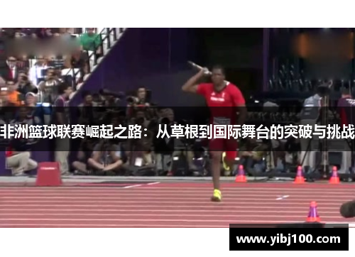 非洲篮球联赛崛起之路:从草根到国际舞台的突破与挑战 非洲篮球联赛崛起之路:从草根到国际舞台的突破与挑战