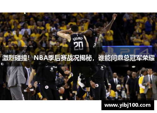 激烈碰撞!NBA季后赛战况揭秘,谁能问鼎总冠军荣耀 激烈碰撞!NBA季后赛战况揭秘,谁能问鼎总冠军荣耀