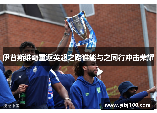 伊普斯维奇重返英超之路谁能与之同行冲击荣耀 伊普斯维奇重返英超之路谁能与之同行冲击荣耀