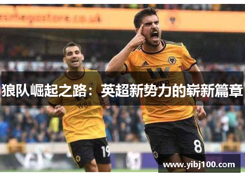 狼队崛起之路:英超新势力的崭新篇章 狼队崛起之路:英超新势力的崭新篇章