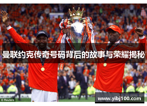 曼联约克传奇号码背后的故事与荣耀揭秘 曼联约克传奇号码背后的故事与荣耀揭秘