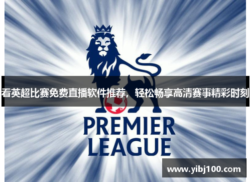 看英超比赛免费直播软件推荐,轻松畅享高清赛事精彩时刻 看英超比赛免费直播软件推荐,轻松畅享高清赛事精彩时刻