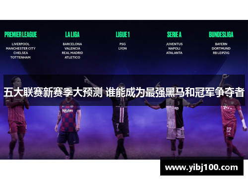 五大联赛新赛季大预测 谁能成为最强黑马和冠军争夺者 五大联赛新赛季大预测 谁能成为最强黑马和冠军争夺者