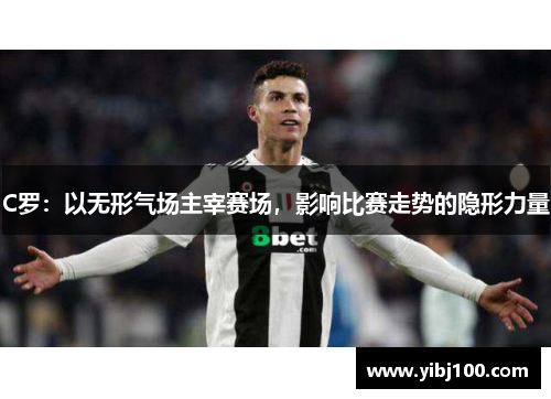 C罗:以无形气场主宰赛场,影响比赛走势的隐形力量 C罗:以无形气场主宰赛场,影响比赛走势的隐形力量