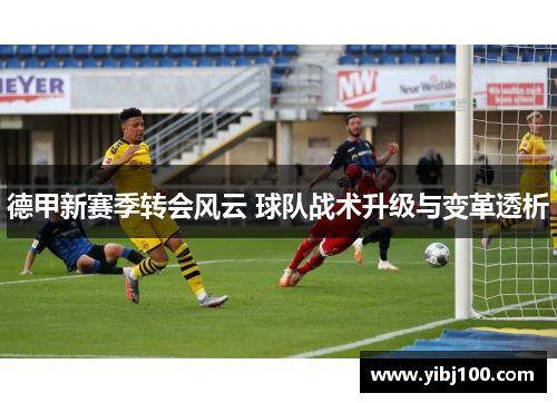 德甲新赛季转会风云 球队战术升级与变革透析 德甲新赛季转会风云 球队战术升级与变革透析